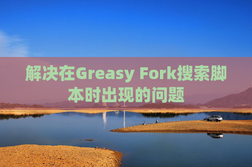 解决在Greasy Fork搜索脚本时出现的问题